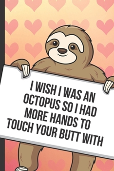 Paperback I Wish I Was An Octopus So I Had More Hands To Touch Your Butt With: Fun Sloth with a Loving Valentines Day Message Notebook with Red Heart Pattern Ba Book