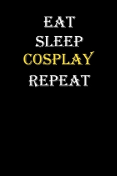 Eat,  Sleep,  Cosplay , Repeat Journal: White Lined Notebook / Journal/ Dairy/ planner funny gift for every hobby meme lover, 120 Pages, 6x9, Soft Cover, Matte Finish