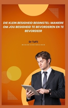 DIE KLEIN BESIGHEID BEGINSTEL: MANIERE OM JOU BESIGHEID TE BEVORDEREN EN TE BEVORDEER