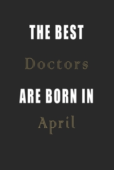 The best Doctors are born in April journal: Lined Doctors Diary Notebook, Journal or Planner and Doctors Gift,Thank You Gift for Doctors or Gift Idea for Retirement