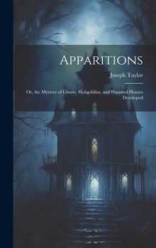 Hardcover Apparitions: Or, the Mystery of Ghosts, Hobgoblins, and Haunted Houses Developed Book