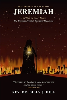 JEREMIAH: Fire Shut Up in My Bones: The Weeping Prophet Who Kept Preaching
