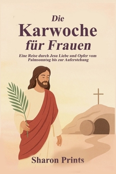 Paperback Die Karwoche für Frauen: Eine Reise durch Jesu Liebe und Opfer vom Palmsonntag bis zur Auferstehung [German] Book