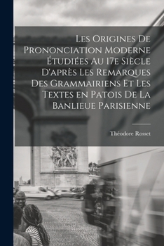 Paperback Les origines de prononciation moderne étudiées au 17e siècle d'après les remarques des grammairiens et les textes en patois de la banlieue parisienne [French] Book