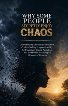 Why Some People Secretly Enjoy Chaos: Understanding Emotional Stimulation, Conflict Seeking, Unpredictability, Self-Sabotage, Drama Addiction, and the Hidden Psychological Rewards of Disorder