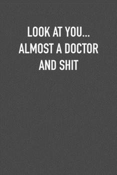 LOOK AT YOU... ALMOST A DOCTOR AND SHIT: 6x9 Journal sarcastic work hospital notebook Christmas gift presents for under 10 dollars
