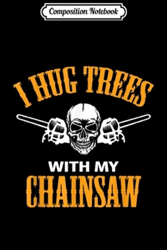 Paperback Composition Notebook: Funny Lumberjack Hug Trees with my Chainsaw Journal/Notebook Blank Lined Ruled 6x9 100 Pages Book