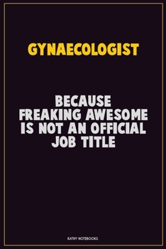 Gynaecologist, Because Freaking Awesome Is Not An Official Job Title: Career Motivational Quotes 6x9 120 Pages Blank Lined Notebook Journal
