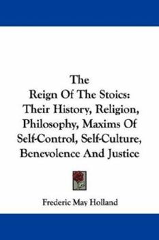 The Reign of the Stoics: History; Religion; Maxims of Self-control, Self-culture, Benevolence, Justi