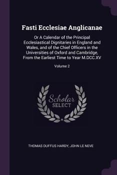 Paperback Fasti Ecclesiae Anglicanae: Or A Calendar of the Principal Ecclesiastical Dignitaries in England and Wales, and of the Chief Officers in the Unive Book