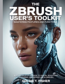 Paperback The ZBrush User's Toolkit Mastering Features and Functions: A Comprehensive Guide to Digital Sculpting, Texturing, and Workflow in ZBrush Book
