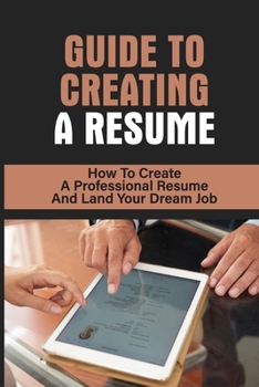 Paperback Guide To Creating A Resume: How To Create A Professional Resume And Land Your Dream Job: How To Write A Resume Book