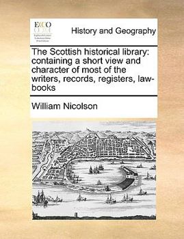 Paperback The Scottish Historical Library: Containing a Short View and Character of Most of the Writers, Records, Registers, Law-Books Book