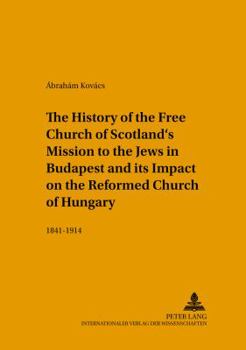 The History of the Free Church of Scotland's Mission to the Jews in Budapest And Its Impact on the Reformed Church of Hungary, 1841-1914 - Book  of the Studies in the Intercultural History of Christianity