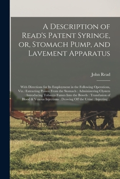 Paperback A Description of Read's Patent Syringe, or, Stomach Pump, and Lavement Apparatus: With Directions for Its Employment in the Following Operations, Viz. Book