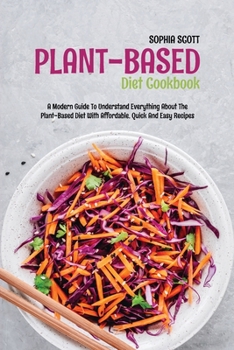 Paperback Plant Based Diet Cookbook: A Modern Guide to Understand Everything About the Plant-Based Diet with Affordable, Quick and Easy Recipes Book