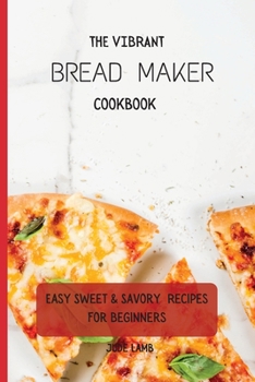 Paperback The Vibrant Bread Maker Cookbook: Easy Sweet & Savory Recipes For Beginners Book