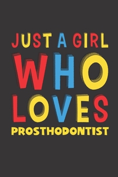 Just A Girl Who Loves Prosthodontist: A Nice Gift Idea For Girl Women Who Loves Her Prosthodontist Mom Dad Husband Funny Birthday Gifts Journal Lined Notebook 6x9 120 Pages