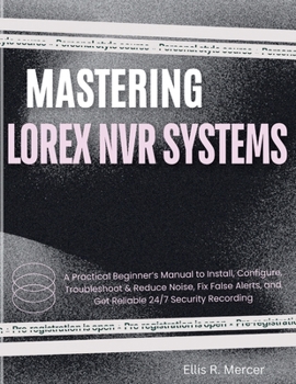 Paperback Mastering Lorex NVR Systems: A Practical Beginner’s Manual to Install, Configure, Troubleshoot & Reduce Noise, Fix False Alerts, and Get Reliable 24/7 Security Recording Book