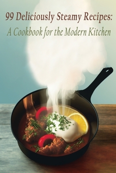 Paperback 99 Deliciously Steamy Recipes: A Cookbook for the Modern Kitchen Book