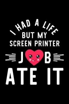 I Had A Life But My Screen Printer Job Ate It: Hilarious & Funny Journal for Screen Printer | Funny Christmas & Birthday Gift Idea for Screen Printer | Screen Printer Notebook | 100 pages 6x9 inches