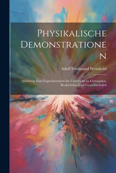 Paperback Physikalische Demonstrationen: Anleitung Zum Experimentiren Im Unterricht an Gymnasien, Realschulen Und Gewerbschulen [German] Book