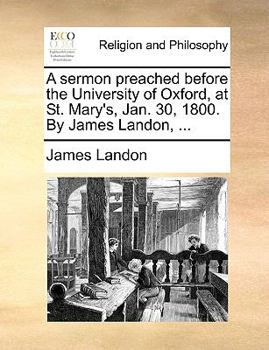 Paperback A Sermon Preached Before the University of Oxford, at St. Mary's, Jan. 30, 1800. by James Landon, ... Book