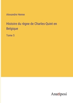 Paperback Histoire du règne de Charles-Quint en Belgique: Tome 5 [French] Book