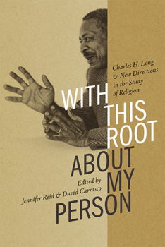With This Root about My Person: Charles H. Long and New Directions in the Study of Religion - Book  of the Religions of the Americas