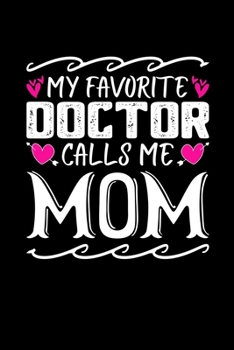 My Favorite Doctor Calls Me Mom: Birthday, Retirement, Mothers Day Gift from Son, Daughter or Mom, Lined Notebook, 6" x 9", 120 Pages
