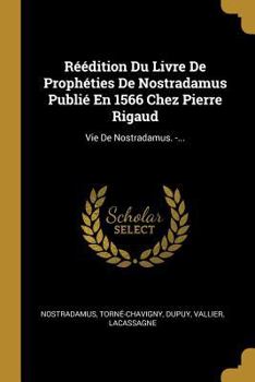 Paperback Réédition Du Livre De Prophéties De Nostradamus Publié En 1566 Chez Pierre Rigaud: Vie De Nostradamus. -... [French] Book