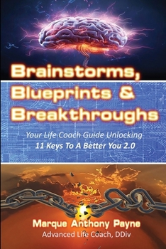 Brainstorms, Blueprints & Breakthroughs: Your Life Coach Guide Unlocking 11 Keys To A Better You 2.0