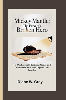 Paperback Mickey Mantle: The Echo of a Broken Hero: He Was Baseball's Brightest Flame-and a Reminder That Even Legends Can Burn Out Book