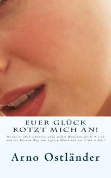 Paperback Euer Glück kotzt mich an!: Warum es Dich schmerzt, wenn andere Menschen glücklich sind und von Deinem Weg zum eigenen Glück und zur Liebe in Dir! [German] Book