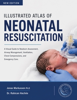 ILLUSTRATED ATLAS OF NEONATAL RESUSCITATION: A Visual Guide to Newborn Assessment, Airway Management, Ventilation, Chest Compressions, and Emergency Care.