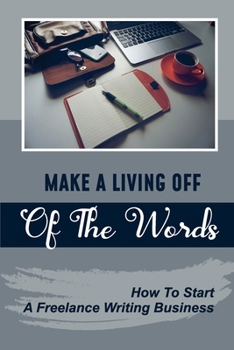 Paperback Make A Living Off Of The Words: How To Start A Freelance Writing Business: Become Established Writer Book