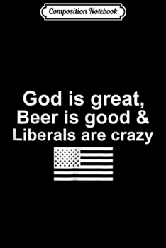 Composition Notebook: God is Great Beer is Good & Liberals are crazy  Journal/Notebook Blank Lined Ruled 6x9 100 Pages