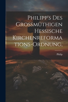 Philipp's des Grossmüthigen Hessische Kirchenreformations-Ordnung,