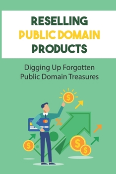 Paperback Reselling Public Domain Products: Digging Up Forgotten Public Domain Treasures: How You Can Use Public Domain Materials Book