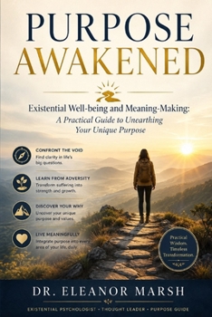 Purpose Awakened: Existential Well-being and Meaning-Making: A Practical Guide to Unearthing Your Unique Purpose