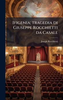 Ifigenia; tragedia di Giuseppe Rocchietti da Casale (Italian Edition)
