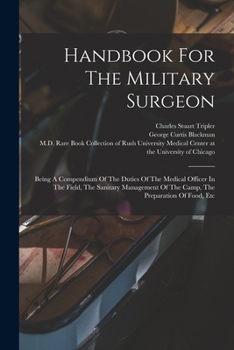 Handbook For The Military Surgeon: Being A Compendium Of The Duties Of The Medical Officer In The Field, The Sanitary Management Of The Camp, The Preparation Of Food, Etc.