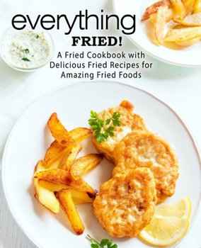 Paperback Everything Fried!: A Fried Cookbook with Delicious Fried Recipes for Amazing Fried Foods Book