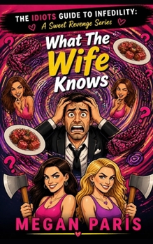 What The Wife Knows: A Hilarious Women’s Fiction Short Story of Betrayal, Friendship, and the Ultimate Cheater's Revenge (An Idiot’s Guide To Infidelity: A Sweet Revenge Series)
