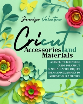 Paperback Cricut Accessories and Materials: A Complete Beginner's Guide for Cricut Machines with Project Ideas and Examples To Improve Your Abilities Book