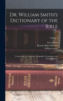 Hardcover Dr. William Smith's Dictionary of the Bible: Comprising Its Antiquities, Biography, Geography, and Natural History; Volume 4 Book