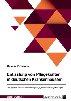 Paperback Entlastung von Pflegekräften in deutschen Krankenhäusern. Der gezielte Einsatz von freiwillig Engagierten als Erfolgskonzept? [German] Book