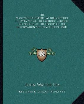The Succession Of Spiritual Jurisdiction In Every See Of The Catholic Church In England At The Epochs Of The Reformation And Revolution