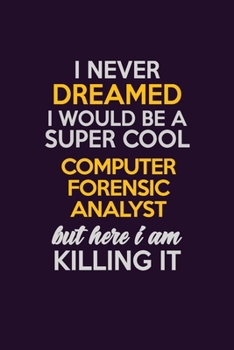 I Never Dreamed I Would Be A Super cool Computer Forensic Analyst But Here I Am Killing It: Career journal, notebook and writing journal for ... kids. A framework for building your career.