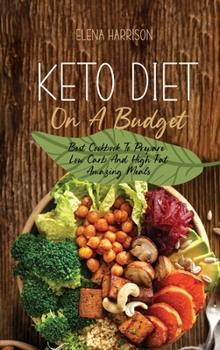 Keto Diet On A Budget: Best Cookbook To Prepare Low Carb And High Fat Amazing Meals
